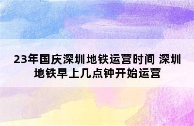 23年国庆深圳地铁运营时间 深圳地铁早上几点钟开始运营